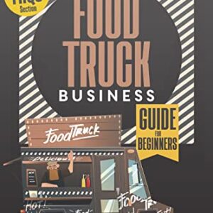 Food Truck Business Guide for Beginners: Book of How to Open, Build & Run a Mobile Restaurant. Start Up, Grow and Operate Successful Food Truck Business to Turn Your Passion Into a Profitable Venture