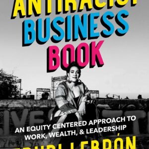 The Antiracist Business Book: An Equity Centered Approach to Work, Wealth, and Leadership The Antiracist Business Book: An Equity Centered Approach to Work, Wealth, and Leadership