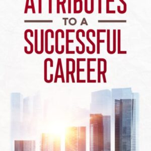 Five Attributes to a Successful Career: Change Your Career Path with a Practical Roadmap to Overcome the Challenges and Achieve Success