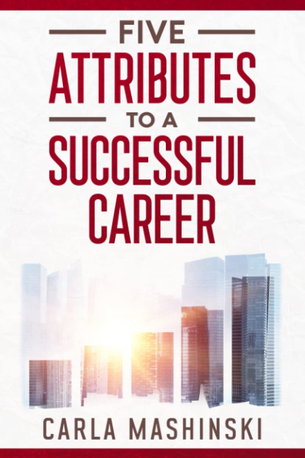 Five Attributes to a Successful Career: Change Your Career Path with a Practical Roadmap to Overcome the Challenges and Achieve Success