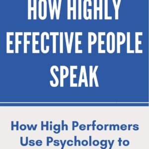 How Highly Effective People Speak: How High Performers Use Psychology to Influence With Ease (Speak for Success)